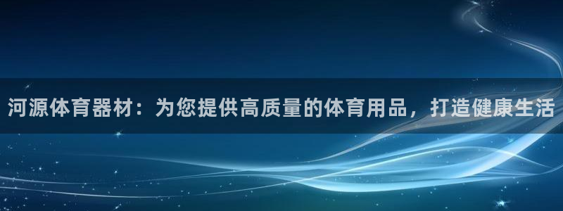 尊龙人生就是博AG：河源体育器材：为您提供高质量的体