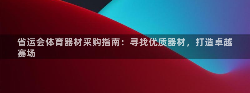 尊龙t600怎么样：省运会体育器材采购指南：寻找优质