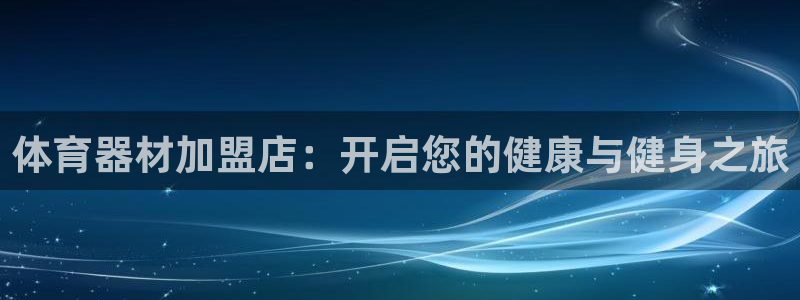 尊龙人生就是傅官网：体育器材加盟店：开启您的健康与健